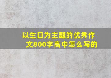 以生日为主题的优秀作文800字高中怎么写的