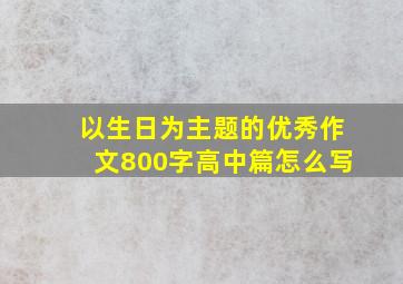 以生日为主题的优秀作文800字高中篇怎么写