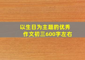 以生日为主题的优秀作文初三600字左右