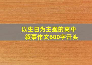 以生日为主题的高中叙事作文600字开头