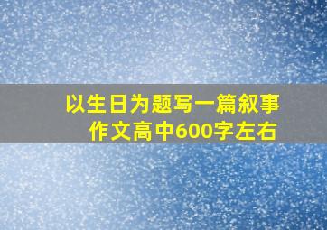 以生日为题写一篇叙事作文高中600字左右