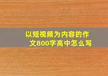 以短视频为内容的作文800字高中怎么写