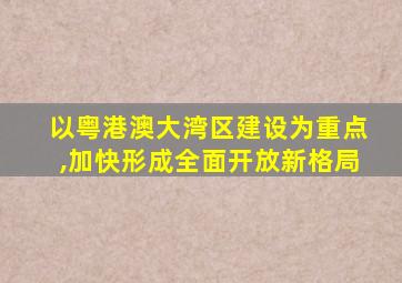 以粤港澳大湾区建设为重点,加快形成全面开放新格局