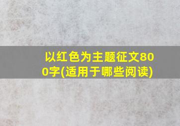 以红色为主题征文800字(适用于哪些阅读)