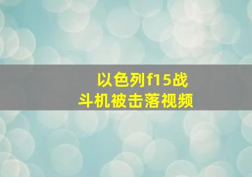 以色列f15战斗机被击落视频