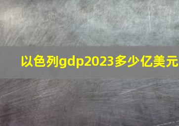 以色列gdp2023多少亿美元