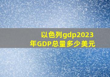 以色列gdp2023年GDP总量多少美元