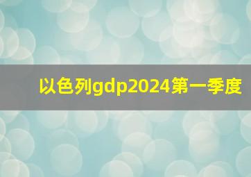 以色列gdp2024第一季度