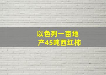 以色列一亩地产45吨西红柿