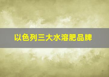 以色列三大水溶肥品牌