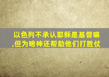 以色列不承认耶稣是基督嘛,但为啥神还帮助他们打胜仗