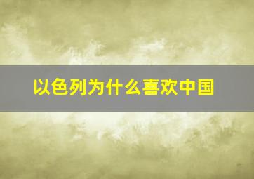 以色列为什么喜欢中国