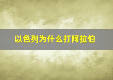 以色列为什么打阿拉伯