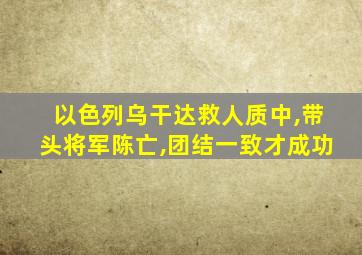 以色列乌干达救人质中,带头将军陈亡,团结一致才成功