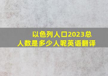 以色列人口2023总人数是多少人呢英语翻译