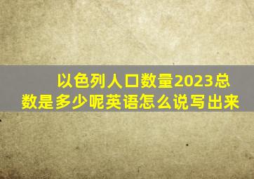 以色列人口数量2023总数是多少呢英语怎么说写出来