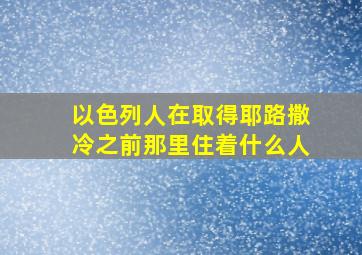 以色列人在取得耶路撒冷之前那里住着什么人