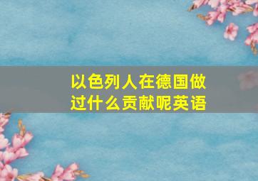 以色列人在德国做过什么贡献呢英语