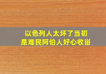 以色列人太坏了当初是难民阿伯人好心收畄