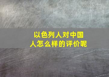 以色列人对中国人怎么样的评价呢