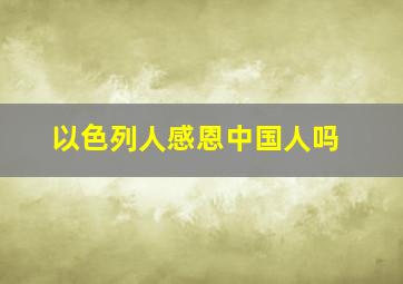 以色列人感恩中国人吗