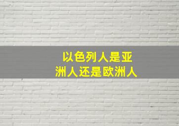 以色列人是亚洲人还是欧洲人