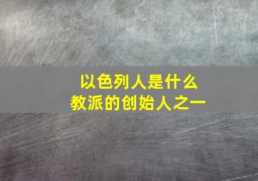 以色列人是什么教派的创始人之一