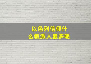 以色列信仰什么教派人最多呢