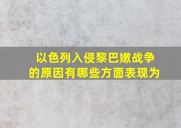 以色列入侵黎巴嫩战争的原因有哪些方面表现为