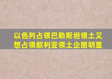 以色列占领巴勒斯坦领土又想占领叙利亚领土企图明显