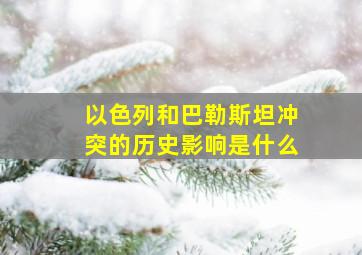 以色列和巴勒斯坦冲突的历史影响是什么