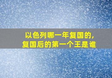 以色列哪一年复国的,复国后的第一个王是谁