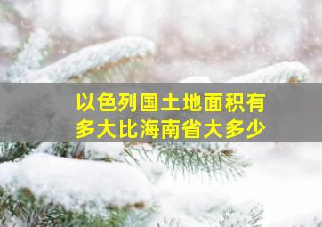 以色列国土地面积有多大比海南省大多少