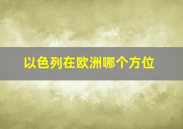 以色列在欧洲哪个方位