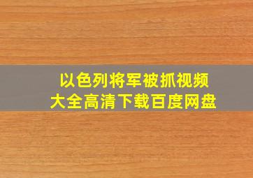 以色列将军被抓视频大全高清下载百度网盘