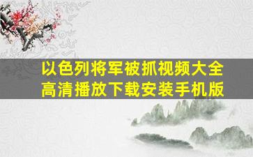 以色列将军被抓视频大全高清播放下载安装手机版