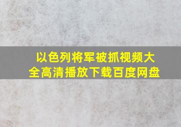 以色列将军被抓视频大全高清播放下载百度网盘