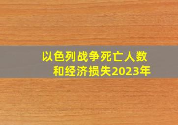 以色列战争死亡人数和经济损失2023年