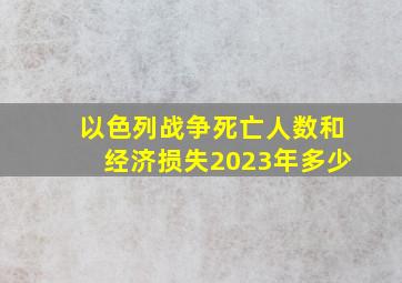 以色列战争死亡人数和经济损失2023年多少