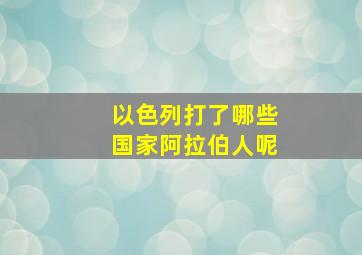 以色列打了哪些国家阿拉伯人呢