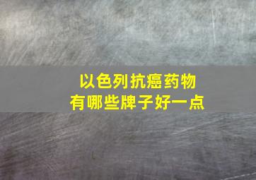 以色列抗癌药物有哪些牌子好一点