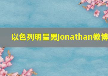 以色列明星男Jonathan微博