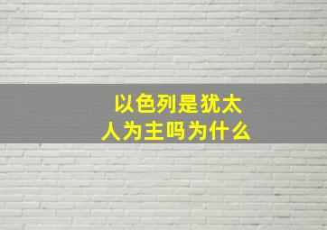 以色列是犹太人为主吗为什么