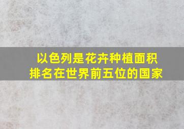 以色列是花卉种植面积排名在世界前五位的国家