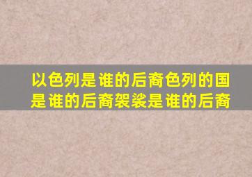 以色列是谁的后裔色列的国是谁的后裔袈裟是谁的后裔