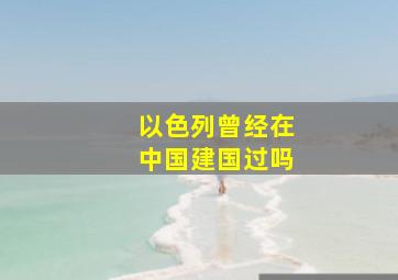 以色列曾经在中国建国过吗