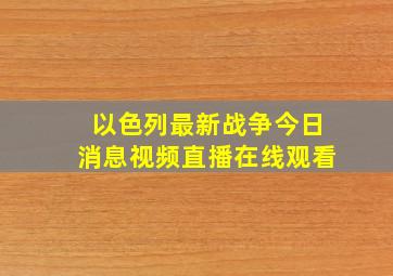 以色列最新战争今日消息视频直播在线观看