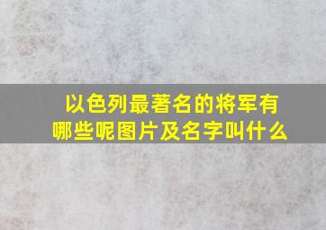 以色列最著名的将军有哪些呢图片及名字叫什么