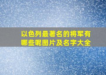 以色列最著名的将军有哪些呢图片及名字大全