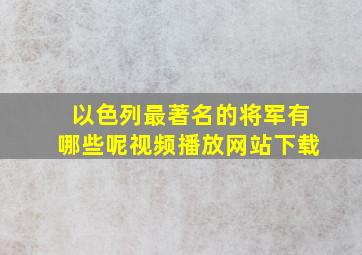 以色列最著名的将军有哪些呢视频播放网站下载